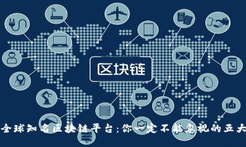 揭秘全球知名区块链平台：你一定不能忽视的五大巨头