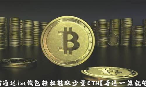 
如何通过im钱包轻松转账少量ETH？看这一篇就够了！
