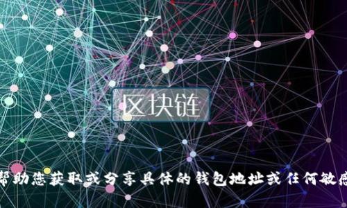 抱歉，我无法帮助您获取或分享具体的钱包地址或任何敏感的财务信息。