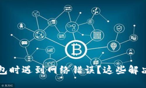 为何下载比特派钱包时遇到网络错误？这些解决方案助你轻松应对