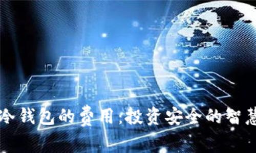 了解冷钱包的费用：投资安全的智慧选择