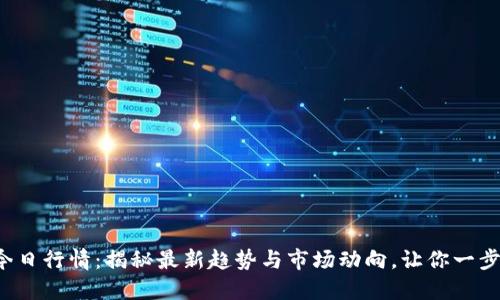 波币今日行情：揭秘最新趋势与市场动向，让你一步领先！
