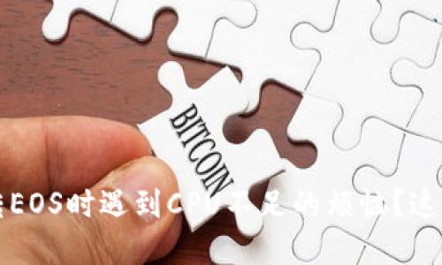 当心！使用ImToken转EOS时遇到CPU不足的烦恼？这可能是你的解决方案！