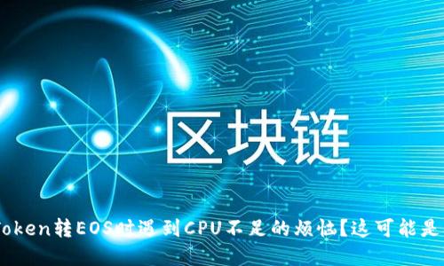 当心！使用ImToken转EOS时遇到CPU不足的烦恼？这可能是你的解决方案！