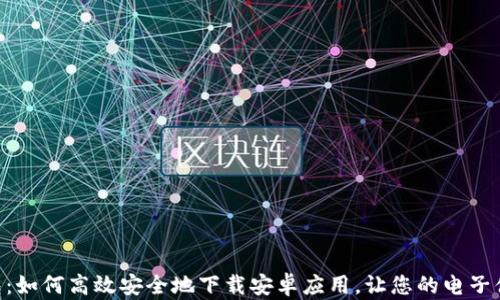 
探索IM钱包：如何高效安全地下载安卓应用，让您的电子体验更精彩！