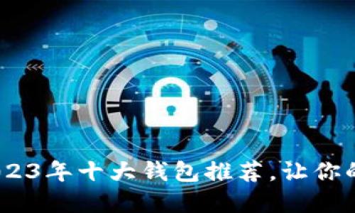 探索区块链世界：2023年十大钱包推荐，让你的数字资产安全无忧