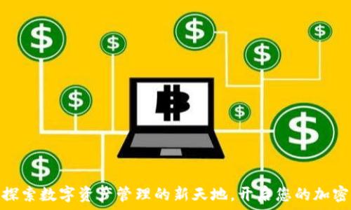   
ImToken：探索数字资产管理的新天地，开启您的加密货币之旅！