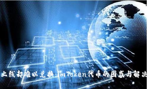 惊喜上线却难以兑换：imToken代币的困惑与解决之道