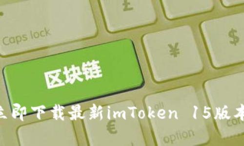 想要掌握数字资产？立即下载最新imToken 15版本，开启你的投资之旅！