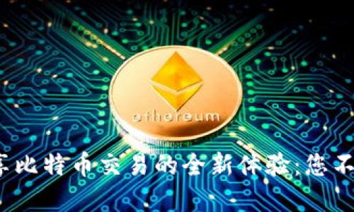 用imToken畅享比特币交易的全新体验：您不可不知的秘密！