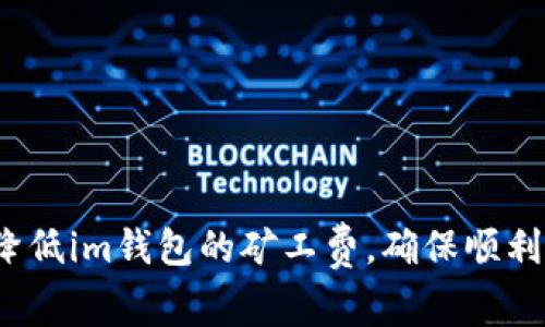 如何降低im钱包的矿工费，确保顺利到账？