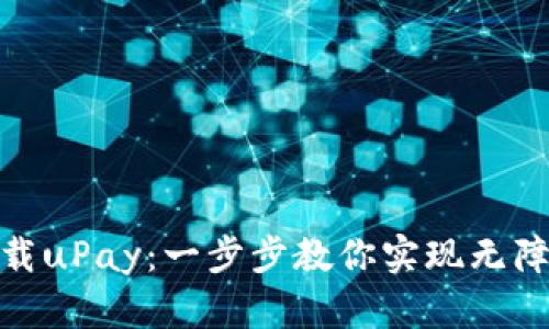 如何轻松下载uPay：一步步教你实现无障碍支付体验