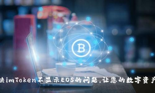 : 如何解决imToken不显示EOS的问题，让您的数字资产安全无忧