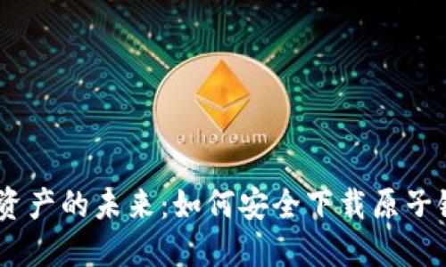 解锁数字资产的未来：如何安全下载原子链钱包APP