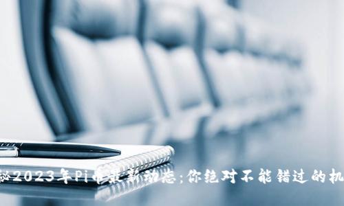 揭秘2023年Pi币最新动态：你绝对不能错过的机会！