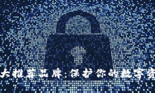 2023年加密钱包十大推荐品牌：保护你的数字资产，选择智慧与安全