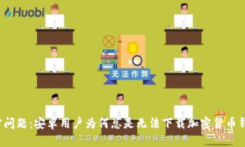解密问题：安卓用户为何总是无法下载加密货币钱包？