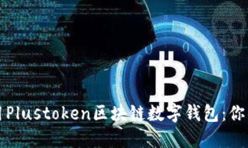 如何理解和使用Plustoken区块链数字钱包：你的投资安全卫士