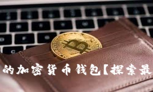 如何选择最适合你的加密货币钱包？探索最佳选项与安全策略