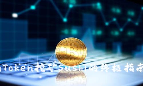 从零开始掌握imToken挖矿Sushi的终极指南，轻松获取收益！