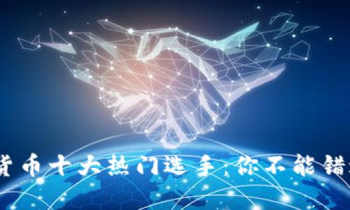 2023年数字货币十大热门选手：你不能错过的投资机会