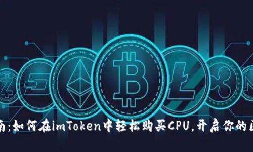 一站式指南：如何在imToken中轻松购买CPU，开启你的区块链之旅