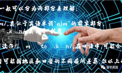 “imtoken”这个词的读音一般可以分为两部分来理解：

1. “im”：可以发音为/iːm/，类似于英语单词“aim”的前半部分。
2. “token”：发音为/ˈtoʊ.kən/，类似于“托肯”。 

因此，整个“imtoken”可以读作/iːm ˈtoʊ.kən/。在口语中，可能会连读得更流畅一些。

需要注意的是，具体的发音可能因地区和口音的不同有所差异，但以上的发音是比较通用的读法。