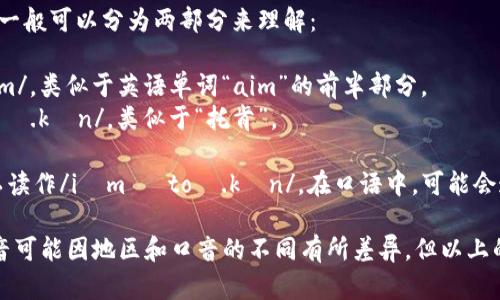 “imtoken”这个词的读音一般可以分为两部分来理解：

1. “im”：可以发音为/iːm/，类似于英语单词“aim”的前半部分。
2. “token”：发音为/ˈtoʊ.kən/，类似于“托肯”。 

因此，整个“imtoken”可以读作/iːm ˈtoʊ.kən/。在口语中，可能会连读得更流畅一些。

需要注意的是，具体的发音可能因地区和口音的不同有所差异，但以上的发音是比较通用的读法。