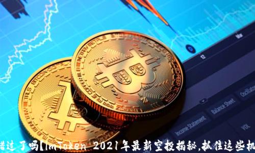 
你错过了吗？imToken 2021年最新空投揭秘，抓住这些机会！