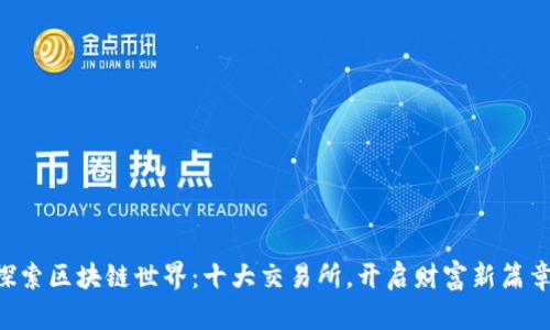 “探索区块链世界：十大交易所，开启财富新篇章！”