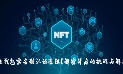 区块链钱包实名制认证遇阻？解密背后的挑战与解决方案