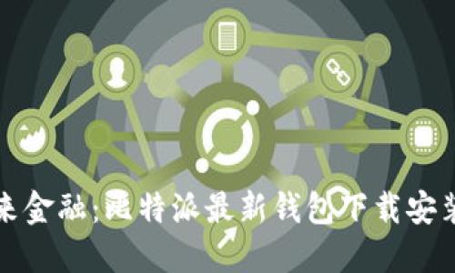掌握未来金融：比特派最新钱包下载安装全攻略