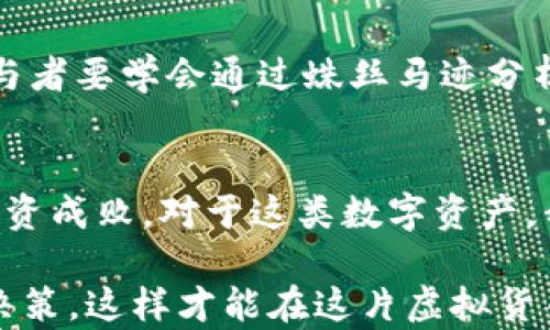 
Pi币,虚拟货币,投资骗局,区块链/guanjianci

Pi币到底是什么？
在近几年的加密货币热潮中，Pi币已经引起了广泛的关注。作为一种新兴的数字货币，Pi币声称用户可以通过手机轻松“挖矿”，而且不需要消耗电力和高昂的设备成本。这种低门槛的参与方式吸引了众多普通用户。然而，Pi币的真实面貌和其背后的动机，却在诸多讨论中显得扑朔迷离。

虚假的光环：Pi币的宣传真的靠谱？
许多用户被其宣传中的“无需投资、简单挖矿”的承诺吸引，然而，当深入研究其运作机制时，许多人便开始怀疑它的真实意图。Pi币的创始团队曾表示，他们希望通过这种方式建立一个去中心化的经济体系，然而在没有实质性应用的情况下，仅凭一台手机的“挖矿”行为，是否真的能创造出价值？

用户被带入的迷雾：共享经济还是大型骗局？
许多参与者在首次接触Pi币时是出于对创新技术的好奇，然而随着时间的推移，越来越多的质疑声开始浮现。部分用户出于对可得利益的渴望，忽略了这一项目缺乏透明度和实际用途的风险。以“早期投资者”如赴一场盛宴般，许多人在已经付出时间和精力后，才意识到自己可能被卷入了一个庞大的商业游戏之中。

是否值得参与？看透Pi币的核心逻辑
作为一项新兴技术，Pi币的确提供了许多传统投资方式所没有的便捷性。然而，这种“简单”的方式也隐藏着巨大的风险。如果没有真实的服务产品和价值支撑，Pi币的价格是如何维持的呢？挖矿所谓的“奖励”究竟能否转化为实际的货币价值？这些都是参与者需要认真思考的问题。随着市场上类似项目的增多，用户的辨别能力显得尤为重要。

别急着投资：先弄懂风险与收益！
在决定投资面对如此复杂的项目时，用户首先要做的是充分了解相关信息。这包括追踪项目的白皮书、团队背景，以及社区反馈等，以便从多角度评估风险。而在Pi币环境中，某些投资者直到受损时才意识到，许多项目并没有实际的运作机制和经济模型。因此，在选择参与你的投资决策中，了解基于实践的收益模型和风险控制显得特别重要。

实情与迷思：为何仍有人坚信Pi币？
尽管有许多负面评论和质疑，依然有人对Pi币抱有较高的期待。这些人可能是因为看中了其“新”的形式以及可能带来的超额收益。人们往往对陌生的、未被验证的事物充满热情与好奇，这种情感使他们愿意投身其中。然而，情感上的投入也可能导致理性的判断被掩盖，进而埋下了潜在的财务陷阱。

从错误中学习：如何避免未来的投资陷阱？
面对虚拟货币市场，用户必须保持警惕。要记住，任何投资都有风险。如果未能对投资标的有足够深入的了解，就容易掉入投资传销或诈骗的陷阱。未来的参与者要学会通过蛛丝马迹分析项目的真实性——比如查看其是否拥有真实的用户基础、广泛的社区参与以及持续的技术迭代。通过这种方式，或许能有效防止未来的资金损失。

结语：投资需谨慎，心态最为重要
对Pi币的认识，实际上是对整个虚拟货币生态的一个缩影。虽然新兴市场总是充满机遇与挑战，但如何在其中保持理性、明智的判断，将决定参与者未来的投资成败。对于这类数字资产，我们需要拥有清晰的认知和独立的思考能力，方能在未来的投资旅程中安全前行。

总之，Pi币作为一种新型数字货币，尽管给许多传统投资者带来了不同的体验，但其中潜藏的风险和挑战依然不容小觑。用户在参与前，务必理智分析，谨慎决策，这样才能在这片虚拟货币的海洋中立于不败之地。
