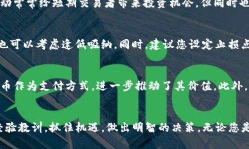 狗狗币今日价格：无畏市场震荡，投资者该如何决策？

狗狗币, 今日价格, 加密货币, 投资决策/guanjianci

引言：狗狗币的魅力与市场波动
在数字货币的世界里，狗狗币（Dogecoin）以其独特的幽默感和亲民形象，引起了无数投资者的关注。始于一个玩笑的狗狗币，如今已经成为一个备受瞩目的数字货币。然而，市场的动荡不安，让许多投资者犹豫不决。今天，我们将一同探讨狗狗币的最新价格、市场趋势，以及如何在这瞬息万变的环境中做出明智的投资决策。

狗狗币今日价格概览
在进入今日价格前，我们需要了解狗狗币的动态。一种加密货币的价格受多种因素影响，包括市场需求、交易量以及投资者情绪等。根据最新的数据，狗狗币的交易价格在时段内出现了小幅波动，不同平台上的价格可能会略有差异。今天，狗狗币的价格约在X美元左右，具体的整数会随着市场变化而有所不同。请务必查询您所使用的交易平台，以获取最新的报价。

分析影响狗狗币价格的因素
首先，市场的供需关系是影响狗狗币价格的直接因素。当人们对狗狗币的热情高涨时，购买需求增加，价格自然上升。反之，市场对狗狗币的兴趣减弱，价格则可能下降。此外，社交媒体和新闻报道也在塑造投资者情绪方面发挥着重要作用。许多投资者尤其是新手，往往会受到Twitter、Reddit等平台上的消息影响，因此，使得狗狗币的价格波动更为显著。

狗狗币与其他加密货币的关系
与比特币、以太坊等主流加密货币相比，狗狗币的市场定位有所不同。虽然这些主流币种在技术上和应用上更为成熟，但狗狗币的社区文化和轻松氛围强调了其中的小众特性。尽管如此，狗狗币的市场价格仍会受到主流币种表现的影响。例如，当比特币价格大幅波动时，狗狗币常常也会随之受到影响。这种相关性使得狗狗币的投资者需要密切关注整体市场趋势。

今日狗狗币价格走势分析
从技术图表上看，狗狗币在过去的几天里表现出了一些震荡。尽管在特定时段，价格曾经短暂突破某一重要支撑位，但最终又回到了相对稳定的区间。这种价格的波动常常给短期交易者带来投资机会，但同时也增加了风险。此外，市场情绪的变化也会影响到技术指标，因此，建议投资者应综合考虑多方因素。

如何制定明智的投资策略
在这样一个不确定的市场环境中，投资者需要制定清晰的投资策略。一方面，您可以选择在市场情绪高涨时购入，以获取短期利润；另一方面，当市场情绪悲观时，您也可以考虑逢低吸纳。同时，建议您设定止损点，以控制风险。在投资狗狗币时，长期持有与短期交易并不是相互排斥的，合理的资产配置将能够帮助您应对价格波动带来的挑战。

社区与狗狗币的未来
不可忽视的是，狗狗币的背后有一个庞大的社区。这种社区的存在，不仅为投资者提供了情感上的支持，还增强了狗狗币的应用场景。越来越多的商家开始接受狗狗币作为支付方式，进一步推动了其价值。此外，社区也在不断推动着狗狗币的发展与推广，让它的影响力愈加广泛。

总 结：抓住机遇，理性投资
综上所述，狗狗币的今日价格虽然波动剧烈，但与此同时，也蕴含了许多投资机会。在参与这个市场时，理性与谨慎是不可或缺的。希望每一位投资者都能从中吸取经验教训，抓住机遇，做出明智的决策。无论您是老手还是新手，了解市场动态和自身的投资策略，将是您在这个复杂市场中生存与发展的关键。最终，愿您在狗狗币投资的旅程中，能够收获满满，顺利稳定的回报。
