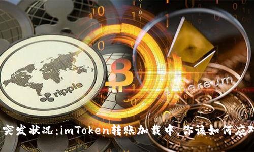 : 突发状况：imToken转账加载中，你该如何应对？