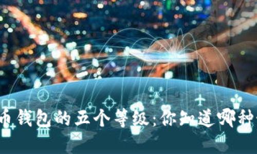 揭秘数字货币钱包的五个等级：你知道哪种最适合你吗？