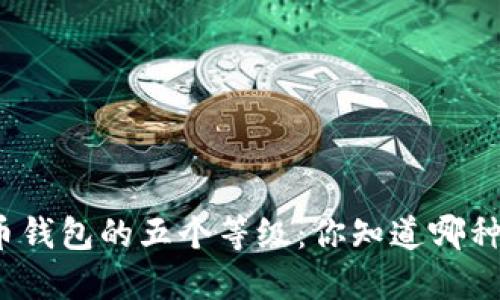 揭秘数字货币钱包的五个等级：你知道哪种最适合你吗？