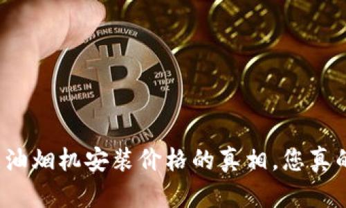 揭开欧意油烟机安装价格的真相，您真的了解吗？