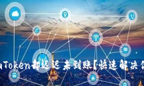 提币到imToken却迟迟未到账？快速解决你的烦恼！