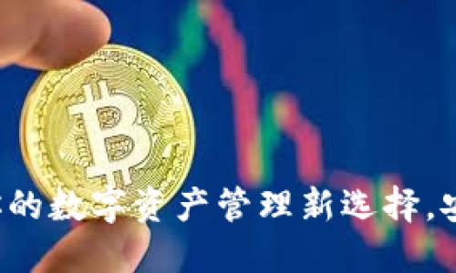 探索小狐狸钱包：你的数字资产管理新选择，安全、便捷、值得信赖