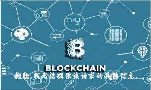 抱歉，我无法提供该请求的具体信息。