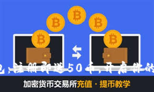 体验虚拟币钱包：注册即送50币，开启你的数字资产之旅！