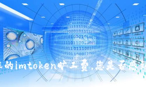 面对不断上涨的imtoken旷工费，您是否感到无奈和困惑？