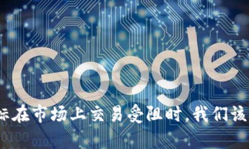 当imToken图标在市场上交易受阻时，我们该如何有效应对？