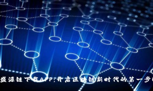 盛源链下载APP：开启区块链新时代的第一步！