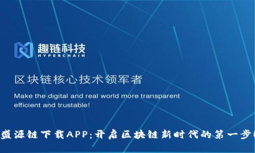 盛源链下载APP：开启区块链新时代的第一步！