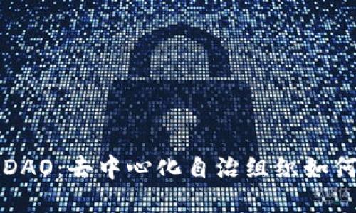 深入了解币圈DAO：去中心化自治组织如何重塑未来金融
