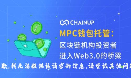 抱歉，我无法提供该请求的信息。请尝试其他问题。