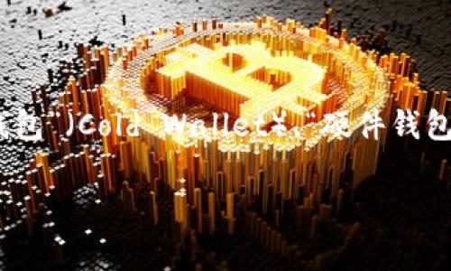 区块链钱包的名称通常被称为“数字钱包”或“加密钱包”。根据功能和类型不同，它们可以有多种具体名称，如“热钱包”（Hot Wallet）、“冷钱包”（Cold Wallet）、“硬件钱包”（Hardware Wallet）和“软件钱包”（Software Wallet）等。这些钱包的主要作用是存储、发送和接收数字资产（如比特币、以太坊等）。  

如果您对某个特定区块链钱包感兴趣，或者需要了解更多有关它们的功能或者如何选择合适的区块链钱包，还请告诉我。