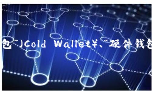 区块链钱包的名称通常被称为“数字钱包”或“加密钱包”。根据功能和类型不同，它们可以有多种具体名称，如“热钱包”（Hot Wallet）、“冷钱包”（Cold Wallet）、“硬件钱包”（Hardware Wallet）和“软件钱包”（Software Wallet）等。这些钱包的主要作用是存储、发送和接收数字资产（如比特币、以太坊等）。  

如果您对某个特定区块链钱包感兴趣，或者需要了解更多有关它们的功能或者如何选择合适的区块链钱包，还请告诉我。